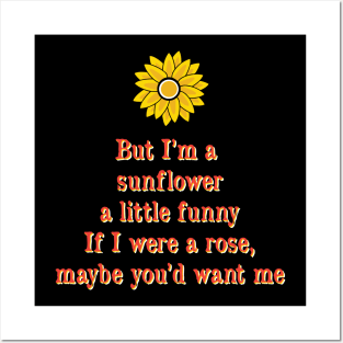 But Im the sun flower a little funny if I where a rose maybe you want me Posters and Art